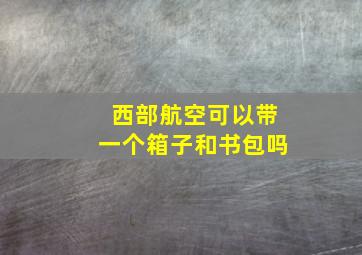 西部航空可以带一个箱子和书包吗