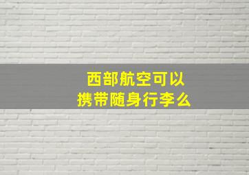 西部航空可以携带随身行李么