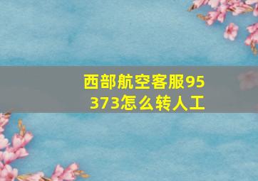 西部航空客服95373怎么转人工