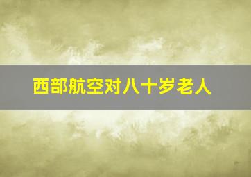 西部航空对八十岁老人