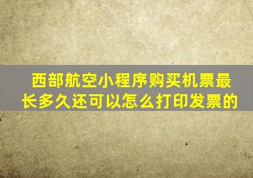 西部航空小程序购买机票最长多久还可以怎么打印发票的