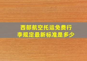 西部航空托运免费行李规定最新标准是多少