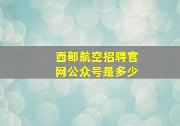 西部航空招聘官网公众号是多少