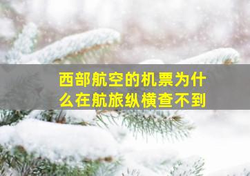 西部航空的机票为什么在航旅纵横查不到