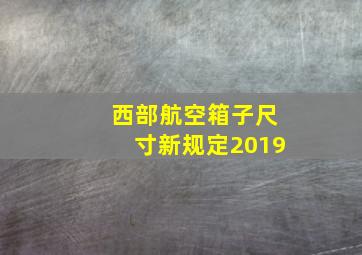 西部航空箱子尺寸新规定2019