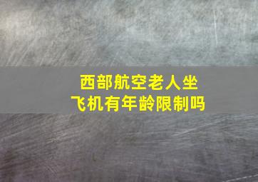 西部航空老人坐飞机有年龄限制吗