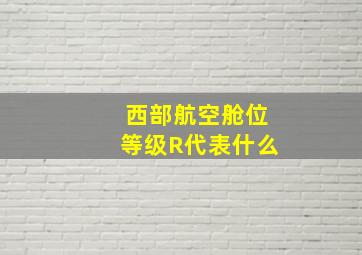 西部航空舱位等级R代表什么