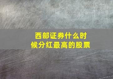 西部证券什么时候分红最高的股票