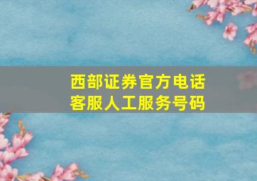 西部证券官方电话客服人工服务号码