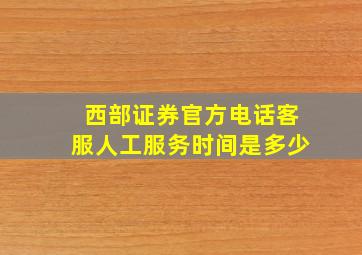 西部证券官方电话客服人工服务时间是多少