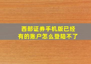 西部证券手机版已经有的账户怎么登陆不了