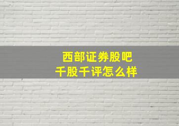 西部证券股吧千股千评怎么样