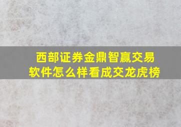 西部证券金鼎智赢交易软件怎么样看成交龙虎榜