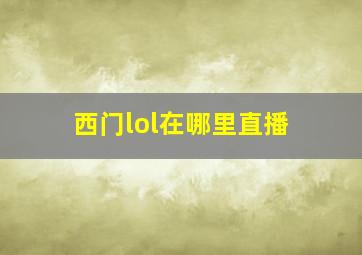 西门lol在哪里直播