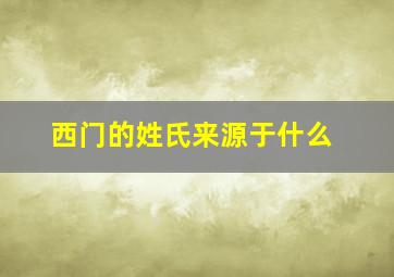 西门的姓氏来源于什么