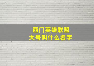 西门英雄联盟大号叫什么名字