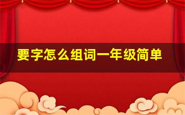 要字怎么组词一年级简单