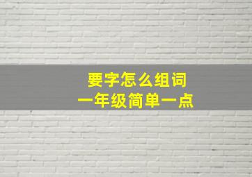 要字怎么组词一年级简单一点