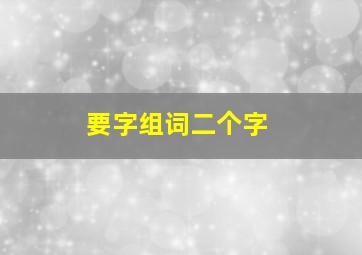 要字组词二个字