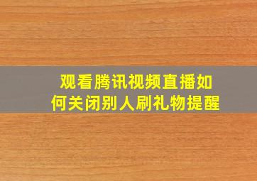 观看腾讯视频直播如何关闭别人刷礼物提醒