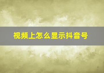 视频上怎么显示抖音号