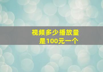 视频多少播放量是100元一个