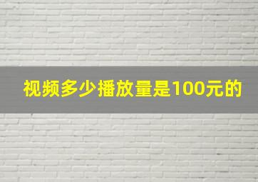 视频多少播放量是100元的