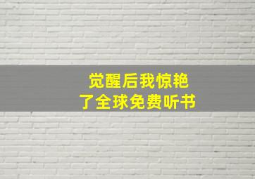 觉醒后我惊艳了全球免费听书