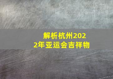 解析杭州2022年亚运会吉祥物