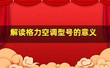 解读格力空调型号的意义