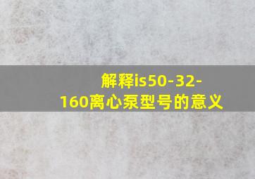 解释is50-32-160离心泵型号的意义