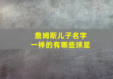 詹姆斯儿子名字一样的有哪些球星