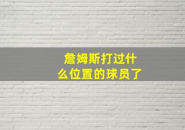 詹姆斯打过什么位置的球员了