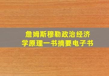 詹姆斯穆勒政治经济学原理一书摘要电子书