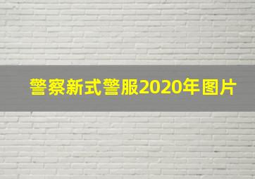 警察新式警服2020年图片