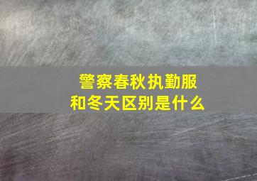 警察春秋执勤服和冬天区别是什么