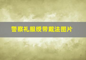 警察礼服绶带戴法图片