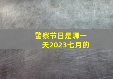 警察节日是哪一天2023七月的