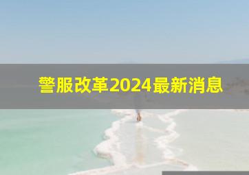 警服改革2024最新消息