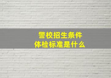 警校招生条件体检标准是什么