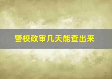 警校政审几天能查出来