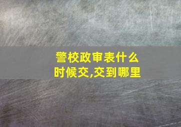 警校政审表什么时候交,交到哪里