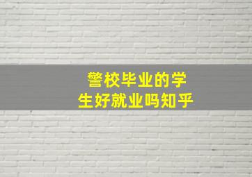 警校毕业的学生好就业吗知乎