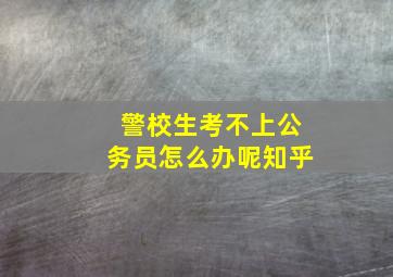 警校生考不上公务员怎么办呢知乎