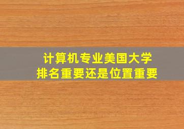 计算机专业美国大学排名重要还是位置重要