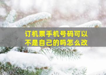 订机票手机号码可以不是自己的吗怎么改