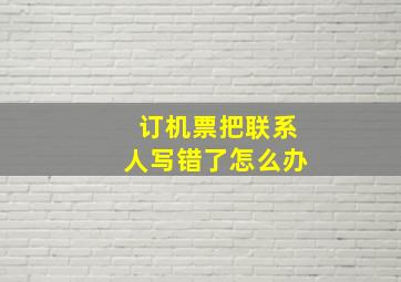 订机票把联系人写错了怎么办