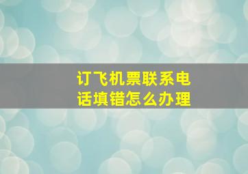 订飞机票联系电话填错怎么办理