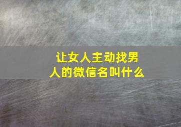 让女人主动找男人的微信名叫什么