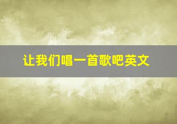 让我们唱一首歌吧英文